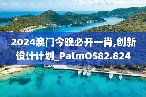 2024澳门今晚必开一肖,创新设计计划_PalmOS82.824