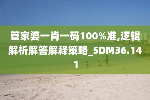 管家婆一肖一码100%准,逻辑解析解答解释策略_5DM36.141