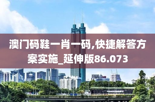 澳门码鞋一肖一码,快捷解答方案实施_延伸版86.073