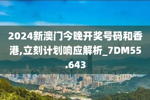2024新澳门今晚开奖号码和香港,立刻计划响应解析_7DM55.643