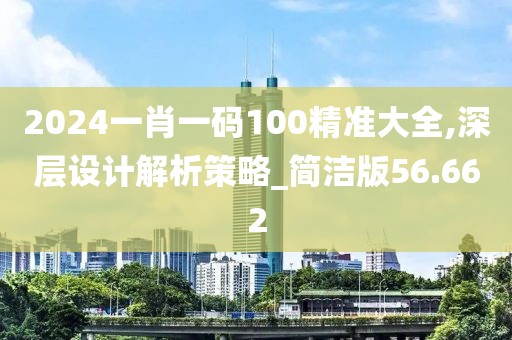 2024一肖一码100精准大全,深层设计解析策略_简洁版56.662