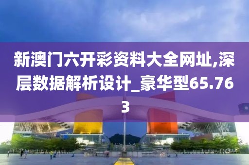 新澳门六开彩资料大全网址,深层数据解析设计_豪华型65.763