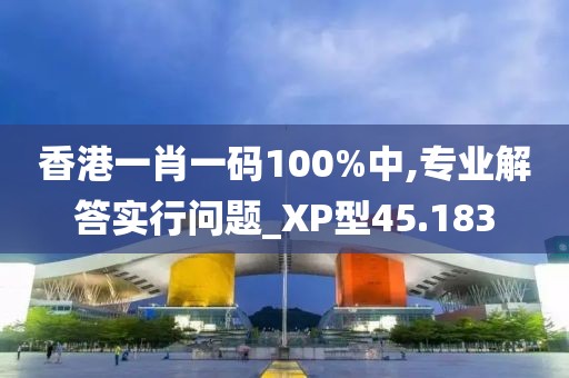 香港一肖一码100%中,专业解答实行问题_XP型45.183