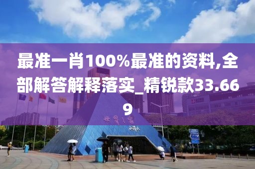 最准一肖100%最准的资料,全部解答解释落实_精锐款33.669