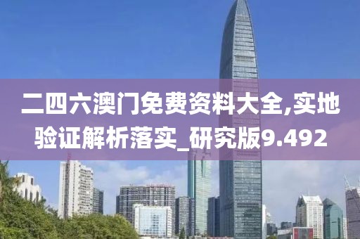 二四六澳门免费资料大全,实地验证解析落实_研究版9.492