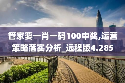 管家婆一肖一码100中奖,运营策略落实分析_远程版4.285