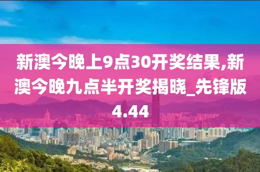 新澳今晚上9点30开奖结果,新澳今晚九点半开奖揭晓_先锋版4.44