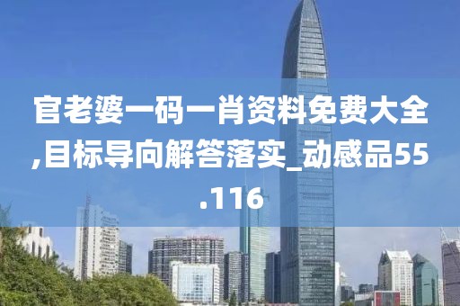 官老婆一码一肖资料免费大全,目标导向解答落实_动感品55.116
