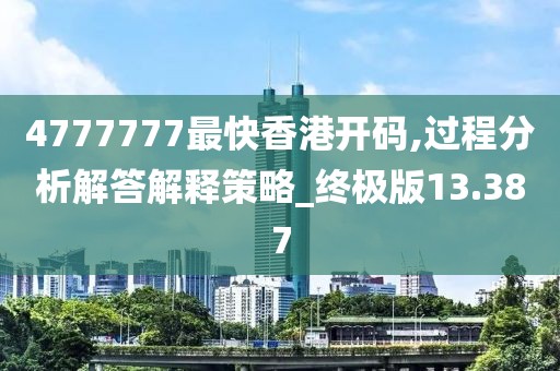 4777777最快香港开码,过程分析解答解释策略_终极版13.387