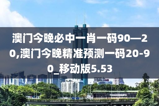 澳门今晚必中一肖一码90—20,澳门今晚精准预测一码20-90_移动版5.53