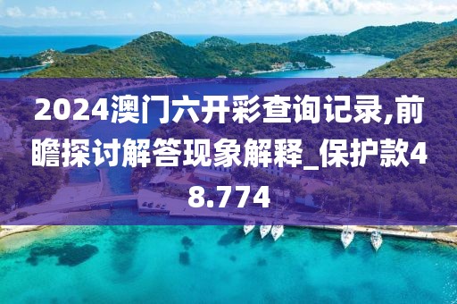 2024澳门六开彩查询记录,前瞻探讨解答现象解释_保护款48.774