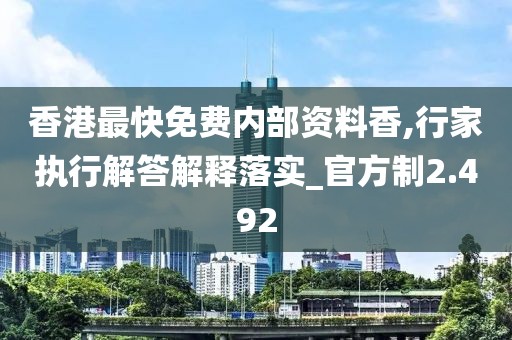 香港最快免费内部资料香,行家执行解答解释落实_官方制2.492