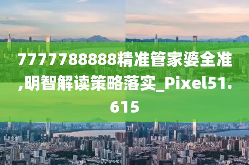 7777788888精准管家婆全准,明智解读策略落实_Pixel51.615