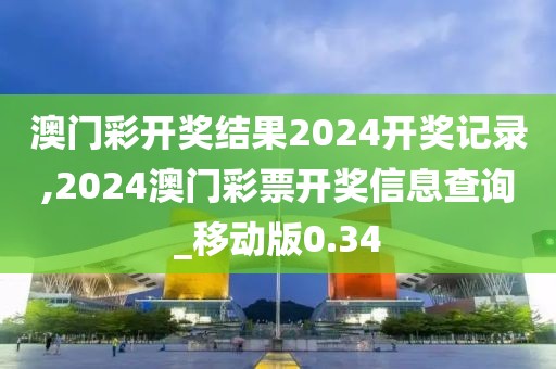 澳门彩开奖结果2024开奖记录,2024澳门彩票开奖信息查询_移动版0.34