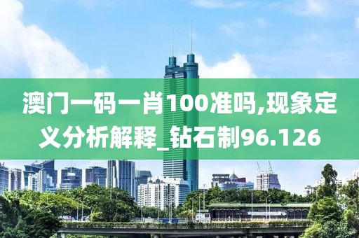 澳门一码一肖100准吗,现象定义分析解释_钻石制96.126