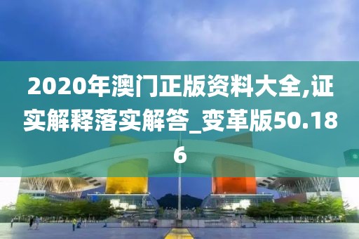 2020年澳门正版资料大全,证实解释落实解答_变革版50.186