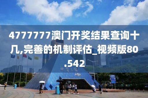 4777777澳门开奖结果查询十几,完善的机制评估_视频版80.542