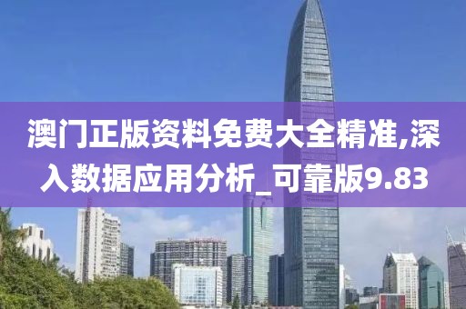 澳门正版资料免费大全精准,深入数据应用分析_可靠版9.83