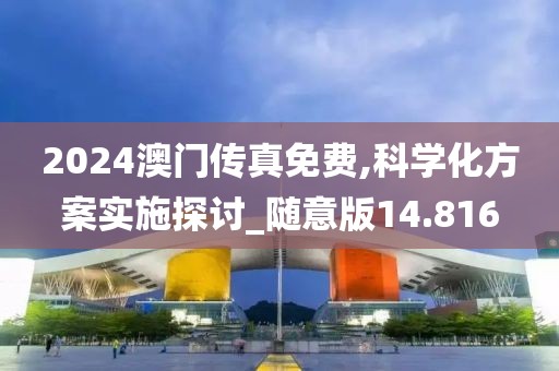 2024澳门传真免费,科学化方案实施探讨_随意版14.816