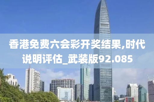 香港免费六会彩开奖结果,时代说明评估_武装版92.085