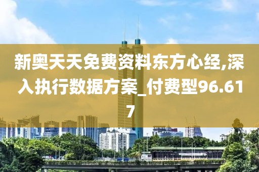 新奥天天免费资料东方心经,深入执行数据方案_付费型96.617