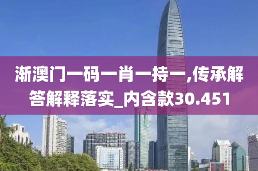 渐澳门一码一肖一持一,传承解答解释落实_内含款30.451
