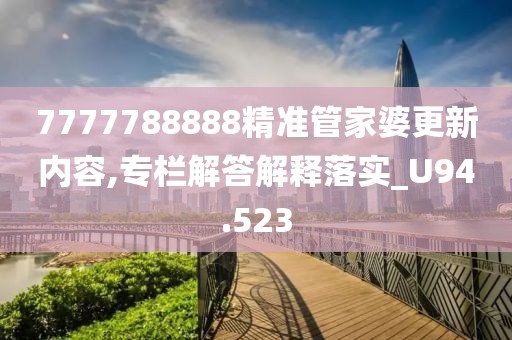 7777788888精准管家婆更新内容,专栏解答解释落实_U94.523