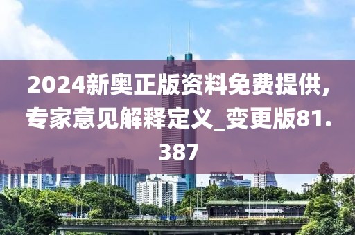 2024新奥正版资料免费提供,专家意见解释定义_变更版81.387