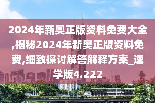2024年新奥正版资料免费大全,揭秘2024年新奥正版资料免费,细致探讨解答解释方案_速学版4.222