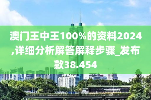 澳门王中王100%的资料2024,详细分析解答解释步骤_发布款38.454