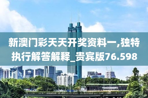 新澳门彩天天开奖资料一,独特执行解答解释_贵宾版76.598