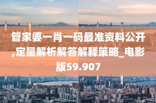 管家婆一肖一码最准资料公开,定量解析解答解释策略_电影版59.907