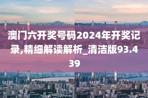 澳门六开奖号码2024年开奖记录,精细解读解析_清洁版93.439