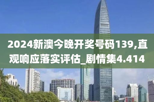 2024新澳今晚开奖号码139,直观响应落实评估_剧情集4.414