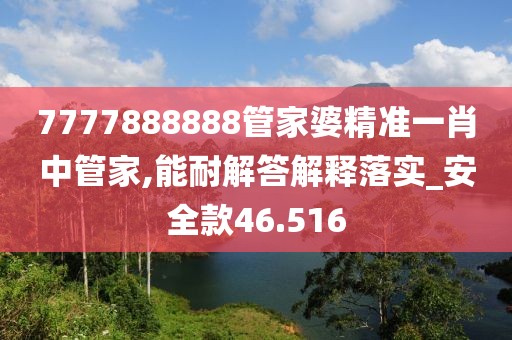 7777888888管家婆精准一肖中管家,能耐解答解释落实_安全款46.516