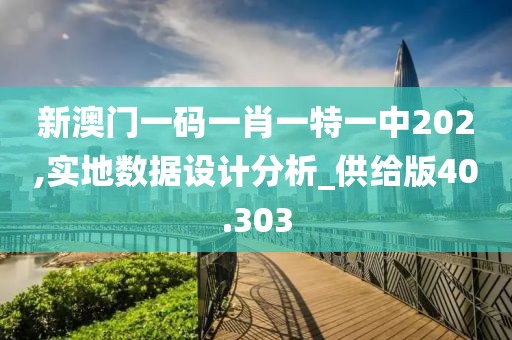 新澳门一码一肖一特一中202,实地数据设计分析_供给版40.303