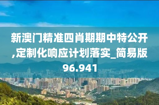 新澳门精准四肖期期中特公开,定制化响应计划落实_简易版96.941