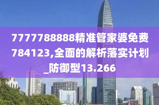 7777788888精准管家婆免费784123,全面的解析落实计划_防御型13.266