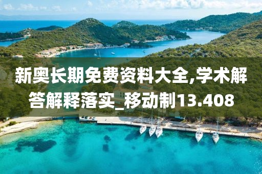新奥长期免费资料大全,学术解答解释落实_移动制13.408