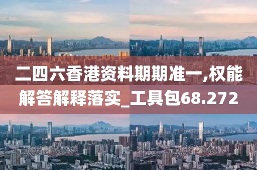 二四六香港资料期期准一,权能解答解释落实_工具包68.272
