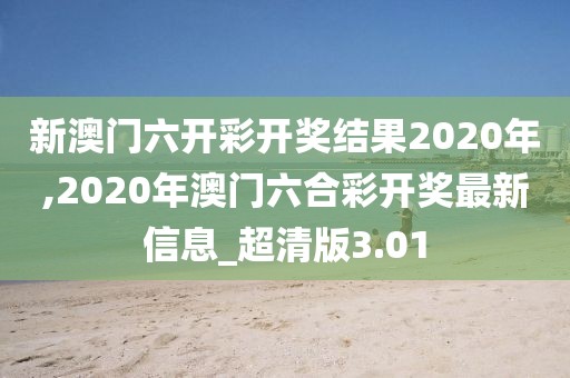 新澳门六开彩开奖结果2020年,2020年澳门六合彩开奖最新信息_超清版3.01