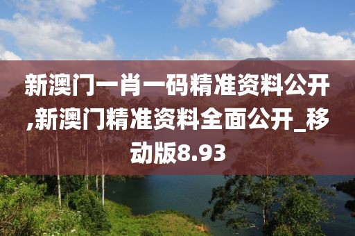 新澳门一肖一码精准资料公开,新澳门精准资料全面公开_移动版8.93