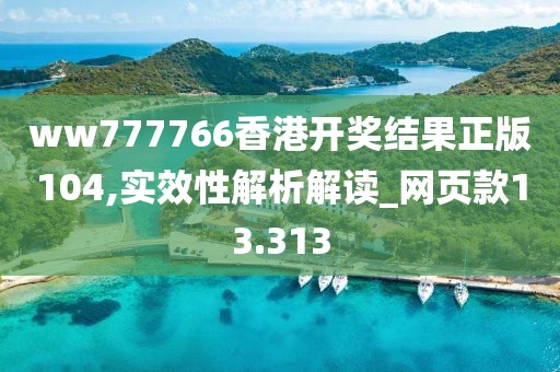 ww777766香港开奖结果正版104,实效性解析解读_网页款13.313