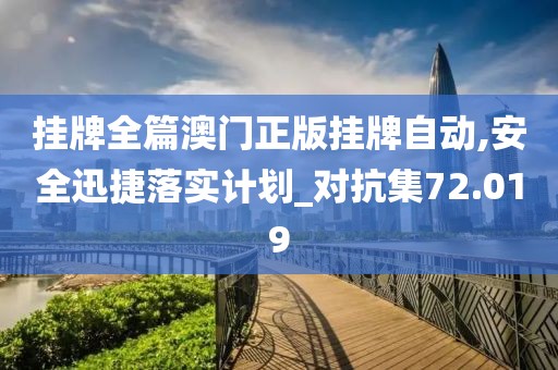 挂牌全篇澳门正版挂牌自动,安全迅捷落实计划_对抗集72.019
