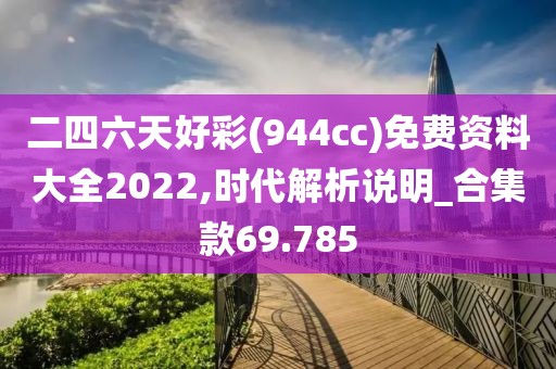 二四六天好彩(944cc)免费资料大全2022,时代解析说明_合集款69.785
