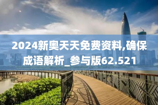 2024新奥天天免费资料,确保成语解析_参与版62.521