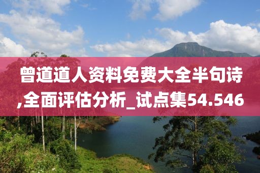曾道道人资料免费大全半句诗,全面评估分析_试点集54.546