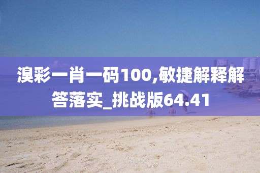 溴彩一肖一码100,敏捷解释解答落实_挑战版64.41