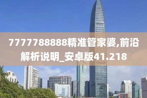 7777788888精准管家婆,前沿解析说明_安卓版41.218