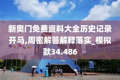 新奥门免费资料大全历史记录开马,周密解答解释落实_模拟款34.486